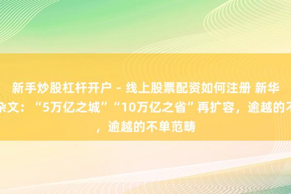 新手炒股杠杆开户 - 线上股票配资如何注册 新华社经济杂文：“5万亿之城”“10万亿之省”再扩容，逾越的不单范畴