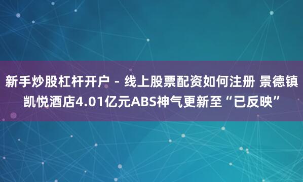 新手炒股杠杆开户 - 线上股票配资如何注册 景德镇凯悦酒店4.01亿元ABS神气更新至“已反映”