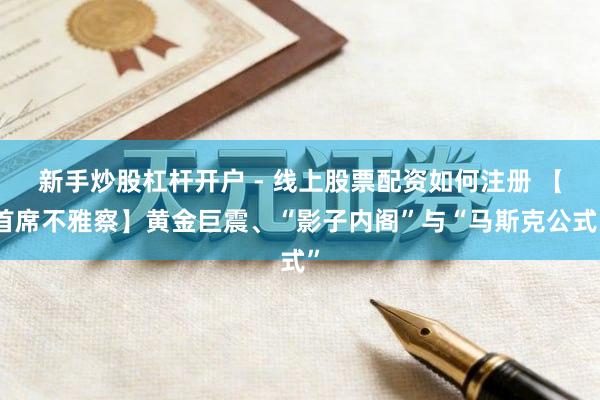 新手炒股杠杆开户 - 线上股票配资如何注册 【首席不雅察】黄金巨震、“影子内阁”与“马斯克公式”