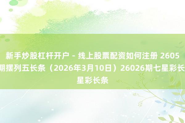 新手炒股杠杆开户 - 线上股票配资如何注册 26059期摆列五长条（2026年3月10日）26026期七星彩长条